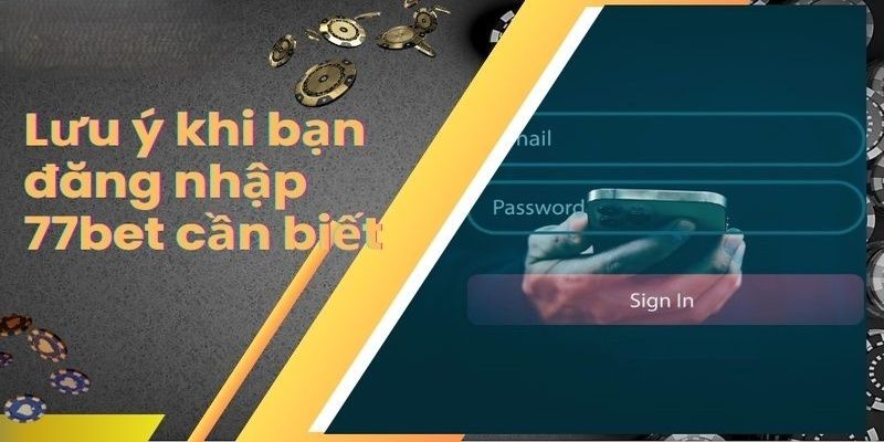 đăng nhập 77bet Lưu ý quan trọng để đăng nhập 77bet thành công