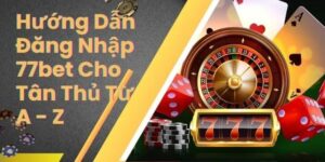 Hướng Dẫn Đăng Nhập 77bet Nhanh Chóng, Thỏa Sức Chơi Game 16 đăng nhập 77bet