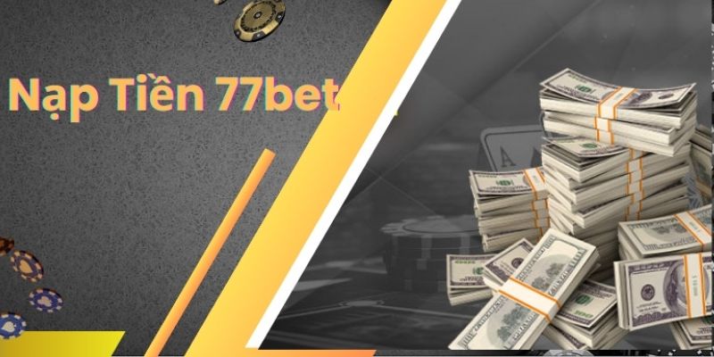 Nạp Tiền 77bet Nhanh Chóng Với Đa Dạng Các Phương Thức 6 nạp tiền 77bet
