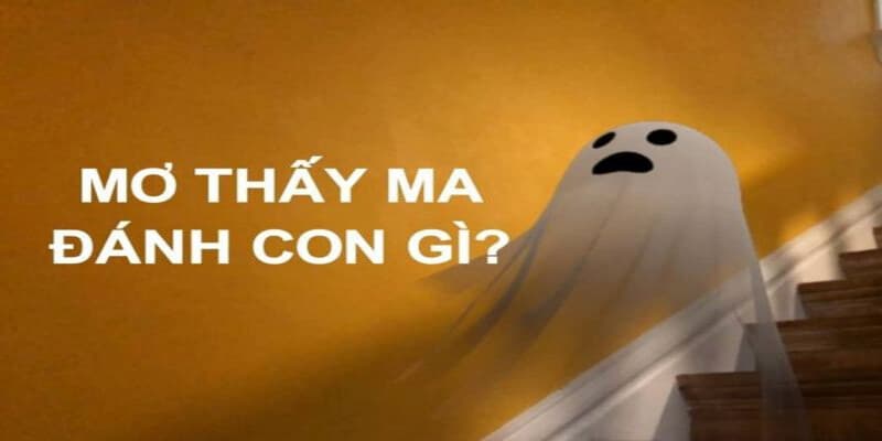Mơ Thấy Ma Đánh Con Gì? Giải Mã Ý Nghĩa Khi Mơ Thấy Ma